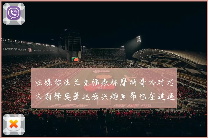 法媒称法兰克福森林摩纳哥均对尤文前锋奥蓬达感兴趣里昂也在追逐他