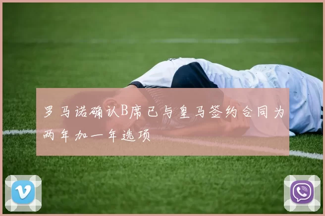 罗马诺确认B席已与皇马签约合同为两年加一年选项