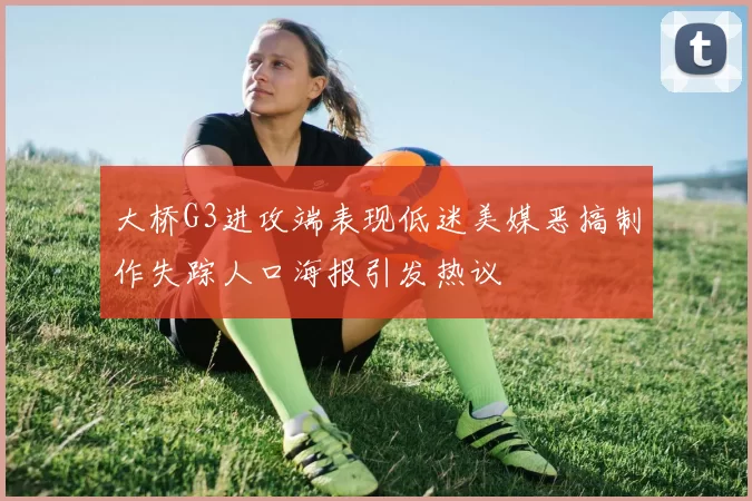 大桥G3进攻端表现低迷美媒恶搞制作失踪人口海报引发热议