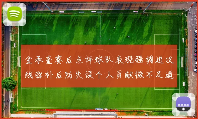 金承奎赛后点评球队表现强调进攻线弥补后防失误个人贡献微不足道