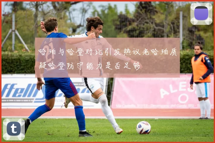 哈珀与哈登对比引发热议老哈珀质疑哈登防守能力是否足够
