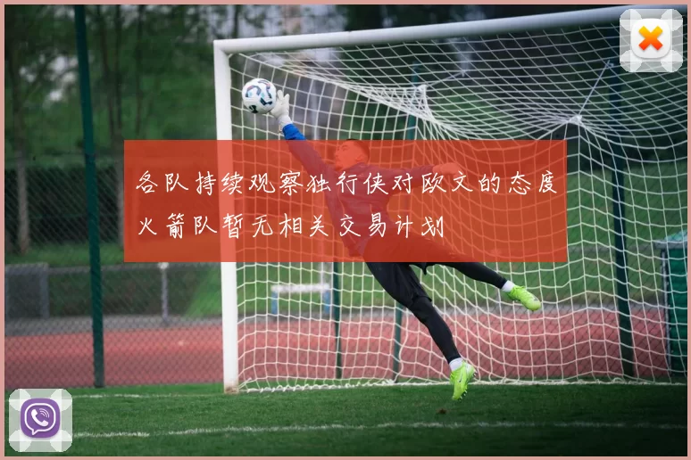 各队持续观察独行侠对欧文的态度火箭队暂无相关交易计划