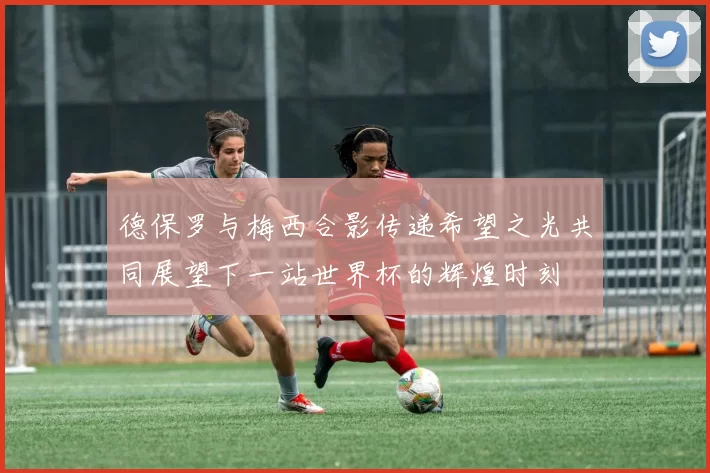 德保罗与梅西合影传递希望之光共同展望下一站世界杯的辉煌时刻