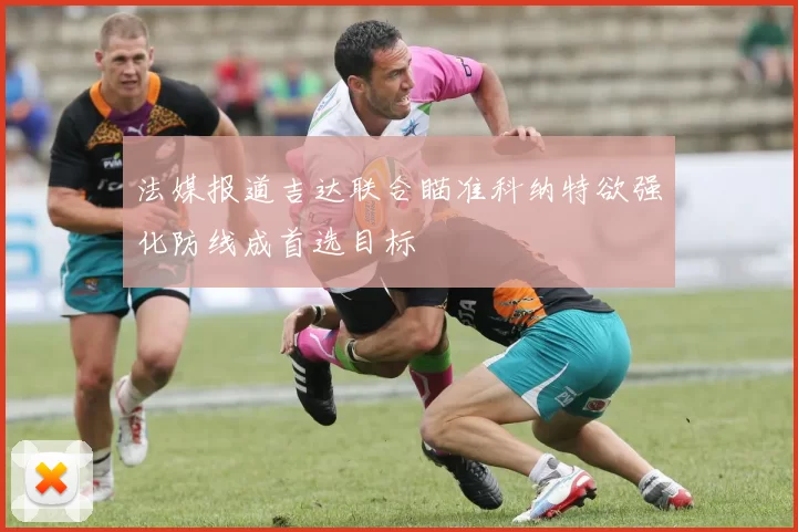 法媒报道吉达联合瞄准科纳特欲强化防线成首选目标