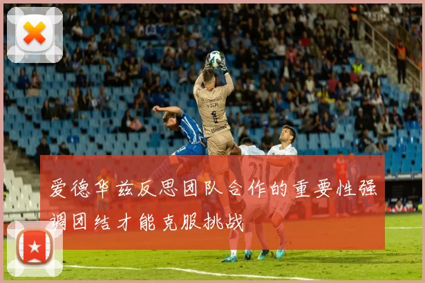 爱德华兹反思团队合作的重要性强调团结才能克服挑战