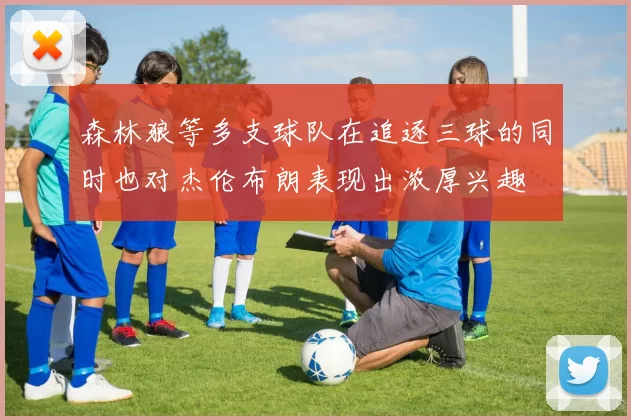 森林狼等多支球队在追逐三球的同时也对杰伦布朗表现出浓厚兴趣