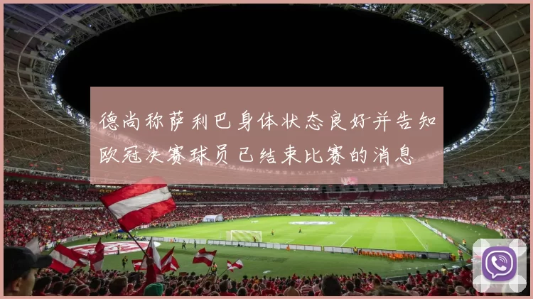 德尚称萨利巴身体状态良好并告知欧冠决赛球员已结束比赛的消息